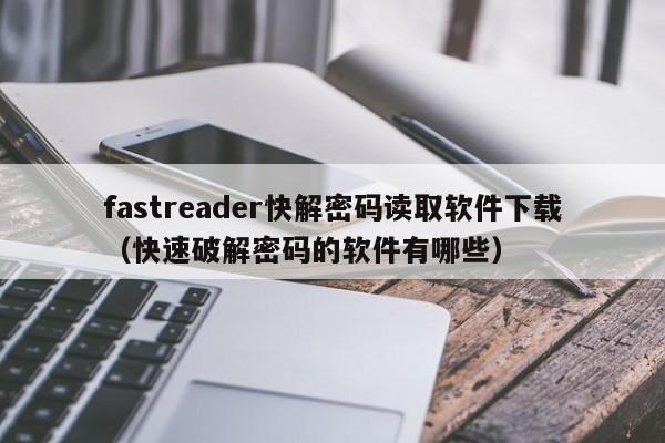 fastreader快解密碼讀取軟件下載（快速破解密碼的軟件有哪些）-第1張圖片-晉江速捷自動化科技有限公司