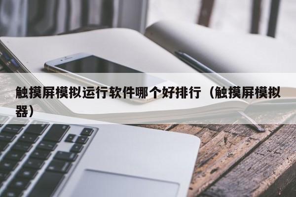 觸摸屏模擬運行軟件哪個好排行（觸摸屏模擬器）-第1張圖片-晉江速捷自動化科技有限公司