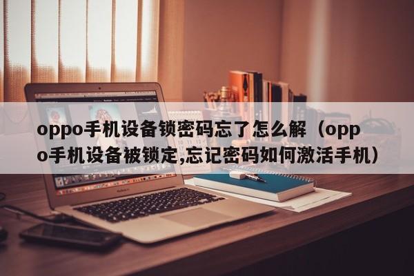 oppo手機設備鎖密碼忘了怎么解（oppo手機設備被鎖定,忘記密碼如何激活手機）-第1張圖片-晉江速捷自動化科技有限公司