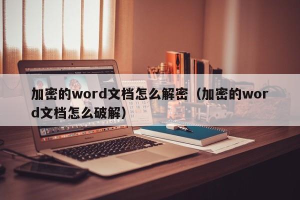 加密的word文檔怎么解密（加密的word文檔怎么破解）-第1張圖片-晉江速捷自動化科技有限公司