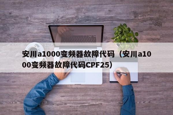 安川a1000變頻器故障代碼（安川a1000變頻器故障代碼CPF25）-第1張圖片-晉江速捷自動化科技有限公司