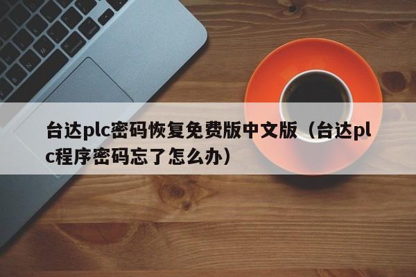 臺達plc密碼恢復免費版中文版（臺達plc程序密碼忘了怎么辦）-第1張圖片-晉江速捷自動化科技有限公司