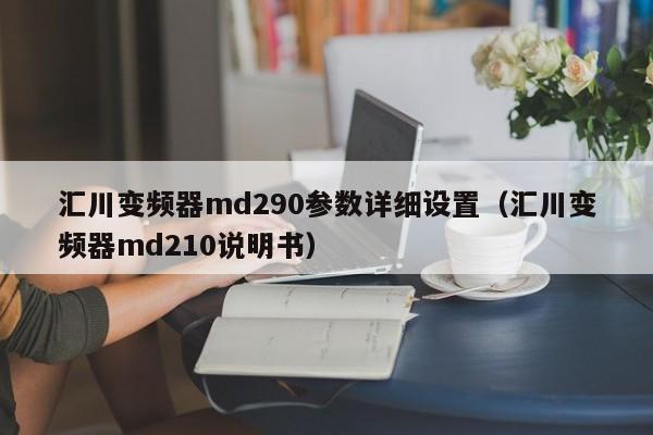 匯川變頻器md290參數詳細設置（匯川變頻器md210說明書）-第1張圖片-晉江速捷自動化科技有限公司