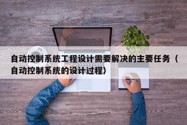 自動控制系統工程設計需要解決的主要任務（自動控制系統的設計過程）-第1張圖片-晉江速捷自動化科技有限公司