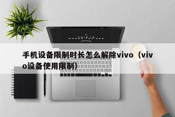 手機(jī)設(shè)備限制時(shí)長(zhǎng)怎么解除vivo（vivo設(shè)備使用限制）-第1張圖片-晉江速捷自動(dòng)化科技有限公司