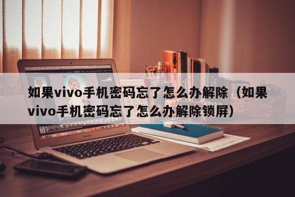 如果vivo手機密碼忘了怎么辦解除（如果vivo手機密碼忘了怎么辦解除鎖屏）-第1張圖片-晉江速捷自動化科技有限公司