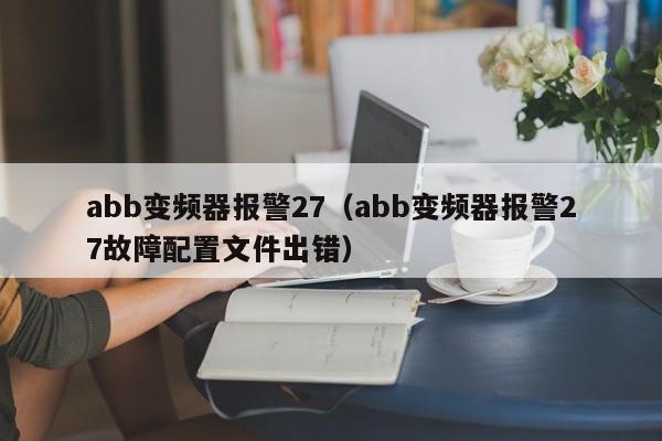 abb變頻器報警27（abb變頻器報警27故障配置文件出錯）-第1張圖片-晉江速捷自動化科技有限公司