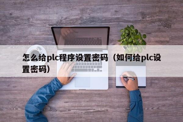 怎么給plc程序設置密碼（如何給plc設置密碼）-第1張圖片-晉江速捷自動化科技有限公司