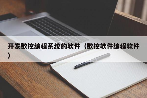 開發(fā)數(shù)控編程系統(tǒng)的軟件（數(shù)控軟件編程軟件）-第1張圖片-晉江速捷自動(dòng)化科技有限公司