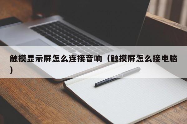 觸摸顯示屏怎么連接音響（觸摸屏怎么接電腦）-第1張圖片-晉江速捷自動化科技有限公司