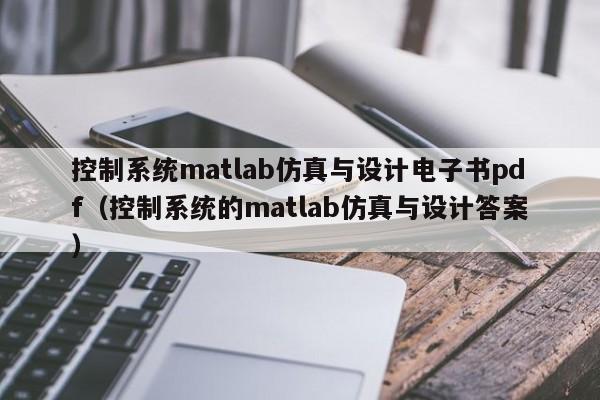 控制系統(tǒng)matlab仿真與設計電子書pdf（控制系統(tǒng)的matlab仿真與設計答案）-第1張圖片-晉江速捷自動化科技有限公司