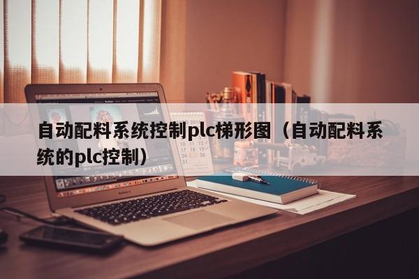 自動配料系統控制plc梯形圖（自動配料系統的plc控制）-第1張圖片-晉江速捷自動化科技有限公司