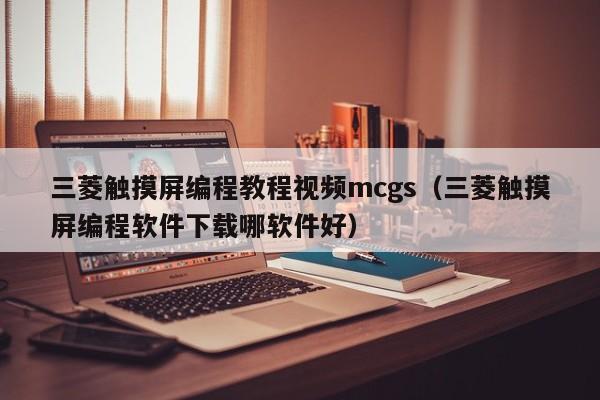 三菱觸摸屏編程教程視頻mcgs（三菱觸摸屏編程軟件下載哪軟件好）-第1張圖片-晉江速捷自動化科技有限公司
