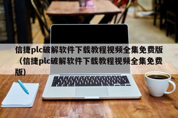 信捷plc破解軟件下載教程視頻全集免費版（信捷plc破解軟件下載教程視頻全集免費版）-第1張圖片-晉江速捷自動化科技有限公司