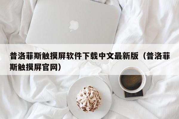 普洛菲斯觸摸屏軟件下載中文最新版（普洛菲斯觸摸屏官網）-第1張圖片-晉江速捷自動化科技有限公司