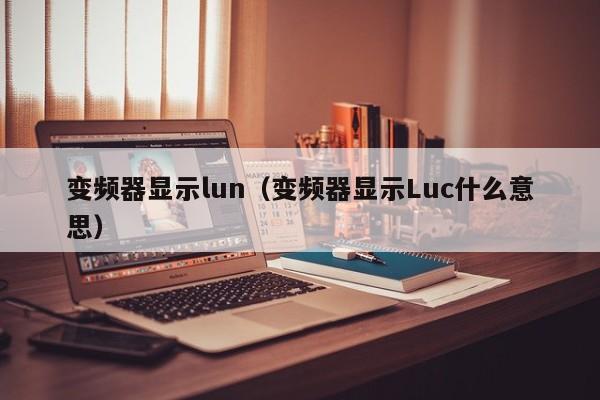 變頻器顯示lun（變頻器顯示Luc什么意思）-第1張圖片-晉江速捷自動(dòng)化科技有限公司