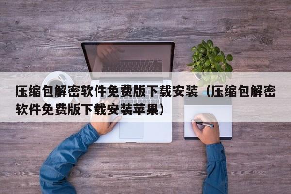 壓縮包解密軟件免費版下載安裝（壓縮包解密軟件免費版下載安裝蘋果）-第1張圖片-晉江速捷自動化科技有限公司