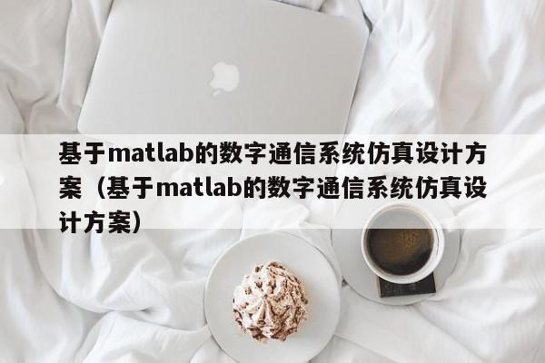 基于matlab的數字通信系統仿真設計方案（基于matlab的數字通信系統仿真設計方案）-第1張圖片-晉江速捷自動化科技有限公司