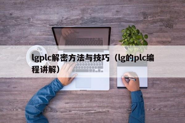 lgplc解密方法與技巧（lg的plc編程講解）-第1張圖片-晉江速捷自動化科技有限公司