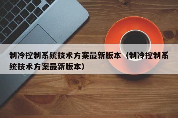 制冷控制系統技術方案最新版本（制冷控制系統技術方案最新版本）-第1張圖片-晉江速捷自動化科技有限公司