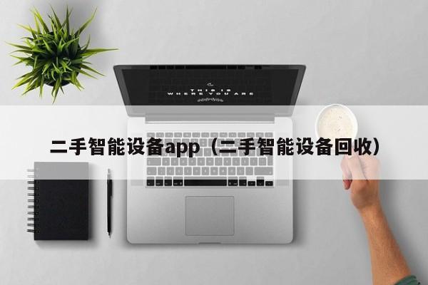 二手智能設備app（二手智能設備回收）-第1張圖片-晉江速捷自動化科技有限公司