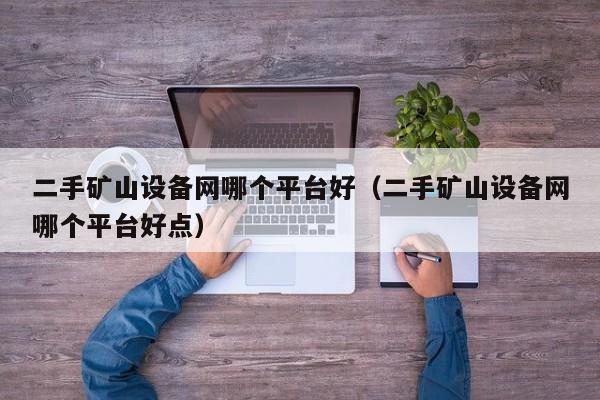 二手礦山設備網哪個平臺好（二手礦山設備網哪個平臺好點）-第1張圖片-晉江速捷自動化科技有限公司