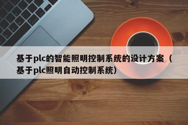 基于plc的智能照明控制系統(tǒng)的設(shè)計方案（基于plc照明自動控制系統(tǒng)）-第1張圖片-晉江速捷自動化科技有限公司