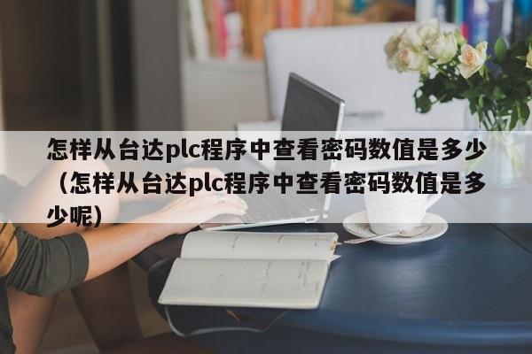 怎樣從臺達plc程序中查看密碼數值是多少（怎樣從臺達plc程序中查看密碼數值是多少呢）-第1張圖片-晉江速捷自動化科技有限公司