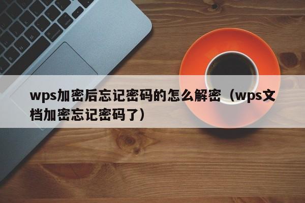 wps加密后忘記密碼的怎么解密（wps文檔加密忘記密碼了）-第1張圖片-晉江速捷自動化科技有限公司