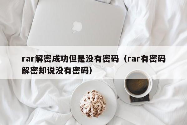 rar解密成功但是沒有密碼（rar有密碼解密卻說沒有密碼）-第1張圖片-晉江速捷自動化科技有限公司