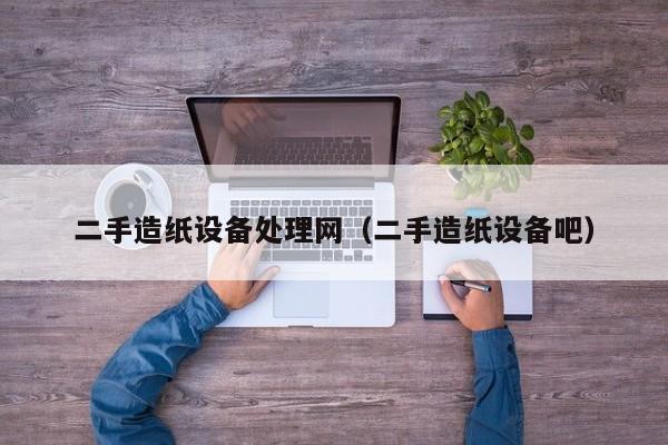 二手造紙設(shè)備處理網(wǎng)（二手造紙設(shè)備吧）-第1張圖片-晉江速捷自動化科技有限公司