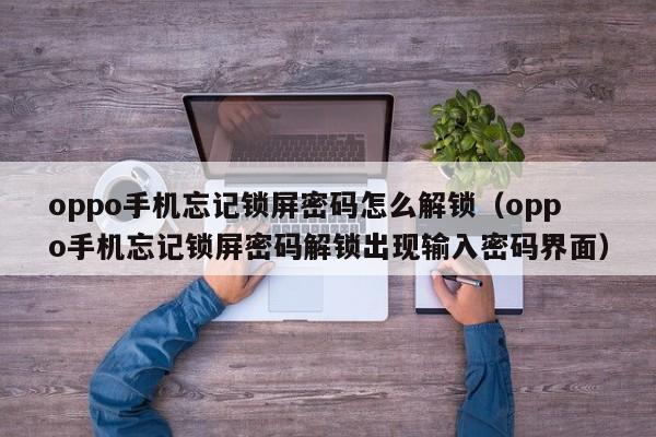 oppo手機忘記鎖屏密碼怎么解鎖（oppo手機忘記鎖屏密碼解鎖出現輸入密碼界面）-第1張圖片-晉江速捷自動化科技有限公司
