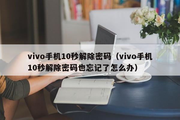 vivo手機10秒解除密碼（vivo手機10秒解除密碼也忘記了怎么辦）-第1張圖片-晉江速捷自動化科技有限公司