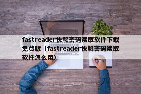 fastreader快解密碼讀取軟件下載免費(fèi)版（fastreader快解密碼讀取軟件怎么用）-第1張圖片-晉江速捷自動(dòng)化科技有限公司