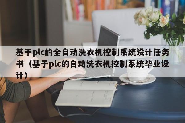 基于plc的全自動洗衣機控制系統(tǒng)設(shè)計任務(wù)書（基于plc的自動洗衣機控制系統(tǒng)畢業(yè)設(shè)計）-第1張圖片-晉江速捷自動化科技有限公司
