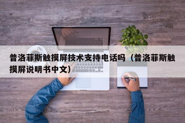 普洛菲斯觸摸屏技術支持電話嗎（普洛菲斯觸摸屏說明書中文）-第1張圖片-晉江速捷自動化科技有限公司