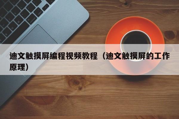 迪文觸摸屏編程視頻教程（迪文觸摸屏的工作原理）-第1張圖片-晉江速捷自動化科技有限公司