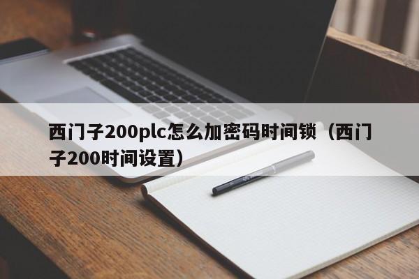 西門子200plc怎么加密碼時間鎖（西門子200時間設置）-第1張圖片-晉江速捷自動化科技有限公司
