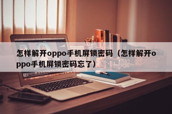 怎樣解開oppo手機屏鎖密碼（怎樣解開oppo手機屏鎖密碼忘了）-第1張圖片-晉江速捷自動化科技有限公司