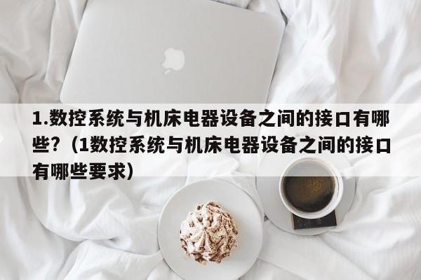 1.數(shù)控系統(tǒng)與機(jī)床電器設(shè)備之間的接口有哪些?（1數(shù)控系統(tǒng)與機(jī)床電器設(shè)備之間的接口有哪些要求）-第1張圖片-晉江速捷自動化科技有限公司