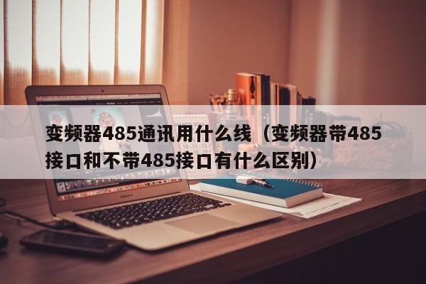 變頻器485通訊用什么線（變頻器帶485接口和不帶485接口有什么區別）-第1張圖片-晉江速捷自動化科技有限公司