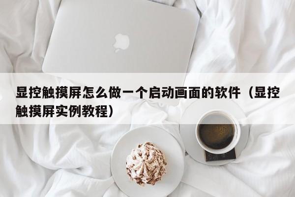 顯控觸摸屏怎么做一個啟動畫面的軟件（顯控觸摸屏實例教程）-第1張圖片-晉江速捷自動化科技有限公司
