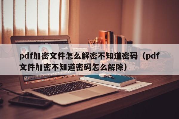 pdf加密文件怎么解密不知道密碼（pdf文件加密不知道密碼怎么解除）-第1張圖片-晉江速捷自動(dòng)化科技有限公司