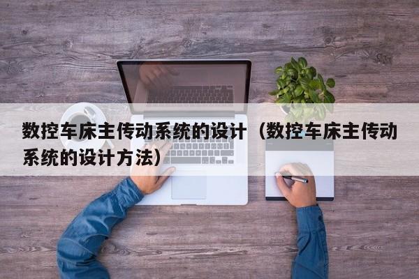 數控車床主傳動系統的設計（數控車床主傳動系統的設計方法）-第1張圖片-晉江速捷自動化科技有限公司