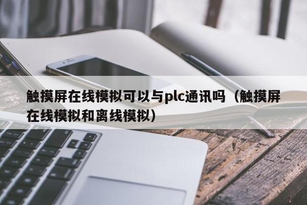 觸摸屏在線模擬可以與plc通訊嗎（觸摸屏在線模擬和離線模擬）-第1張圖片-晉江速捷自動化科技有限公司