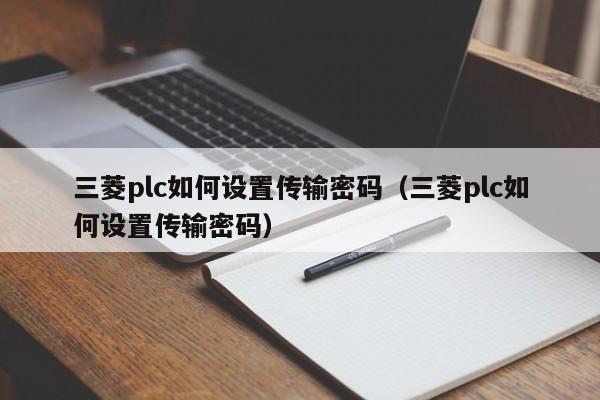 三菱plc如何設置傳輸密碼（三菱plc如何設置傳輸密碼）-第1張圖片-晉江速捷自動化科技有限公司