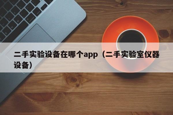 二手實驗設備在哪個app（二手實驗室儀器設備）-第1張圖片-晉江速捷自動化科技有限公司