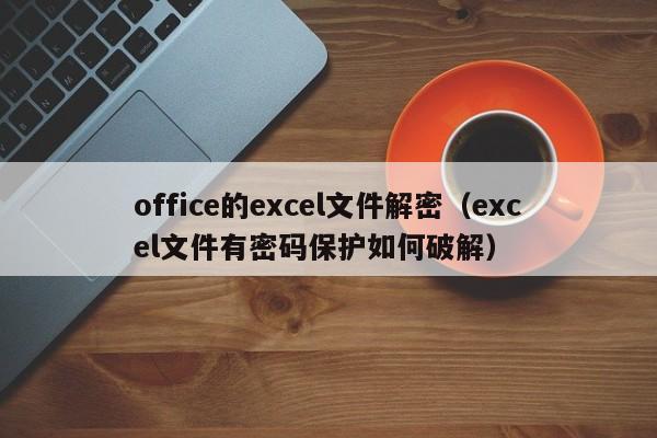 office的excel文件解密（excel文件有密碼保護如何破解）-第1張圖片-晉江速捷自動化科技有限公司