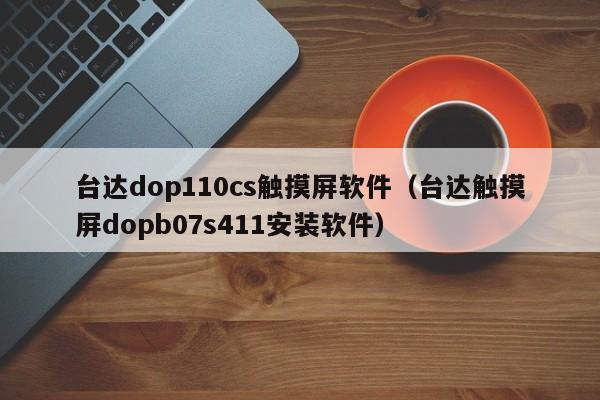 臺(tái)達(dá)dop110cs觸摸屏軟件（臺(tái)達(dá)觸摸屏dopb07s411安裝軟件）-第1張圖片-晉江速捷自動(dòng)化科技有限公司