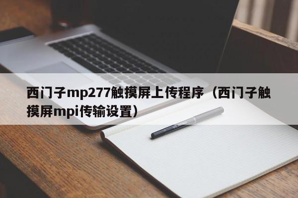 西門子mp277觸摸屏上傳程序（西門子觸摸屏mpi傳輸設置）-第1張圖片-晉江速捷自動化科技有限公司